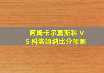 阿姆卡尔莫斯科 VS 科洛姆纳比分预测